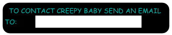 TO CONTACT CREEPY BABY SEND AN EMAIL       TO:         CREEPYBABY808@YAHOO.COM
