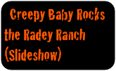 Creepy Baby Rocks 
the Radey Ranch   (Slideshow)