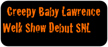 Creepy Baby Lawrence          Welk Show Debut SNL
       “SISTER ACT”