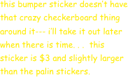 this bumper sticker doesn’t have
that crazy checkerboard thing around it--- i’ll take it out later when there is time. . .  this sticker is $3 and slightly larger than the palin stickers.  